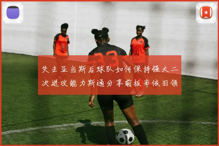 失去亚当斯后球队如何保持强大二次进攻能力斯通分享前板率依旧领先的秘诀