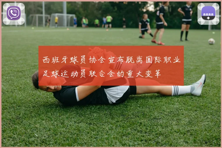 西班牙球员协会宣布脱离国际职业足球运动员联合会的重大变革