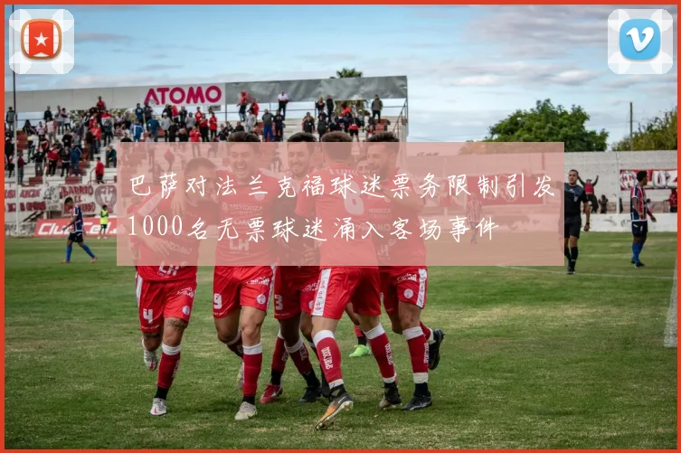 巴萨对法兰克福球迷票务限制引发1000名无票球迷涌入客场事件