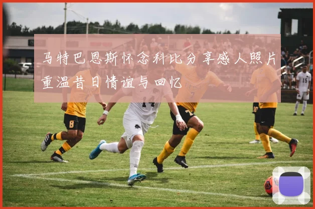 马特巴恩斯怀念科比分享感人照片重温昔日情谊与回忆