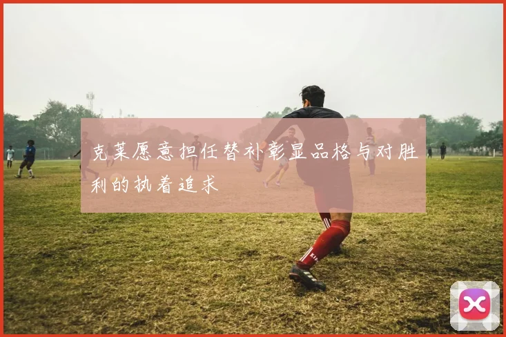 克莱愿意担任替补彰显品格与对胜利的执着追求