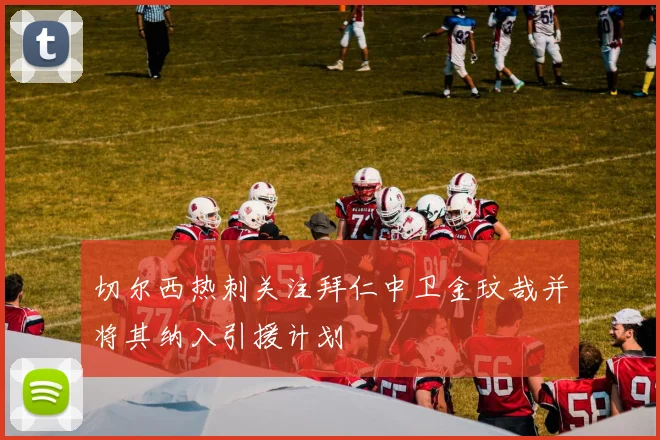 切尔西热刺关注拜仁中卫金玟哉并将其纳入引援计划