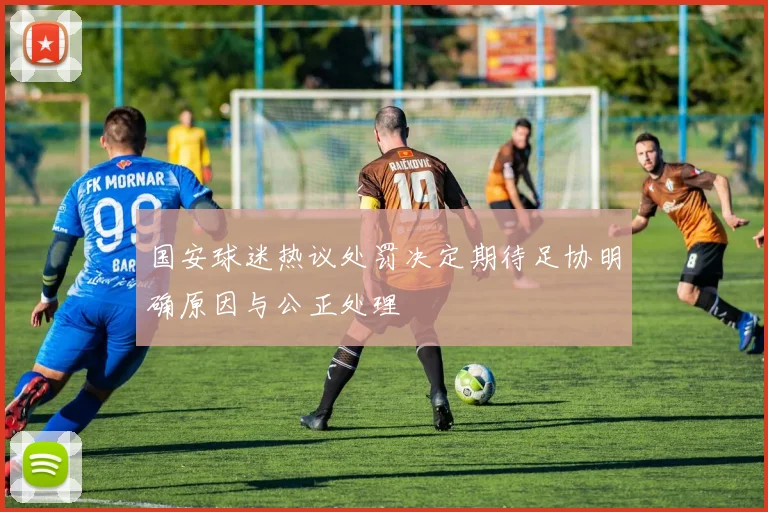 国安球迷热议处罚决定期待足协明确原因与公正处理