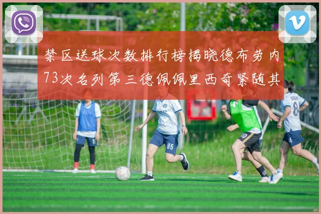 禁区送球次数排行榜揭晓德布劳内73次名列第三德佩佩里西奇紧随其后