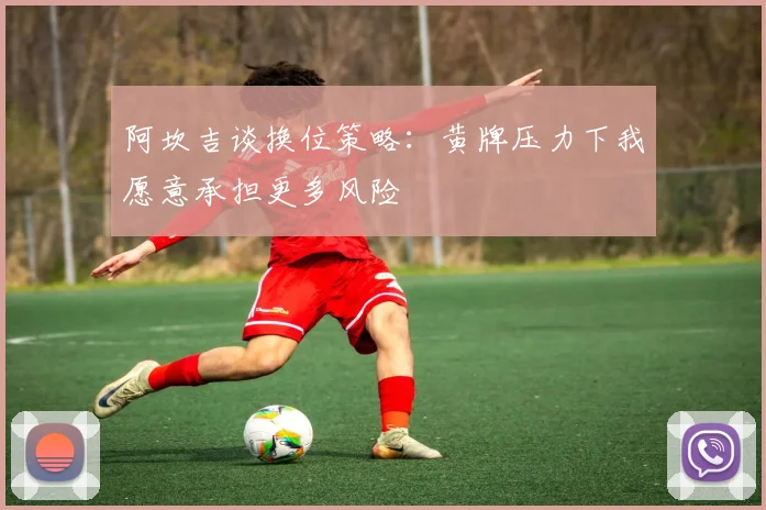 阿坎吉谈换位策略：黄牌压力下我愿意承担更多风险