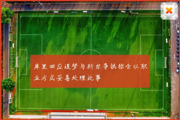 库里回应追梦与科尔争执称会以职业方式妥善处理此事