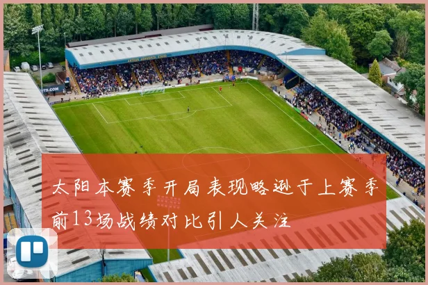 太阳本赛季开局表现略逊于上赛季前13场战绩对比引人关注