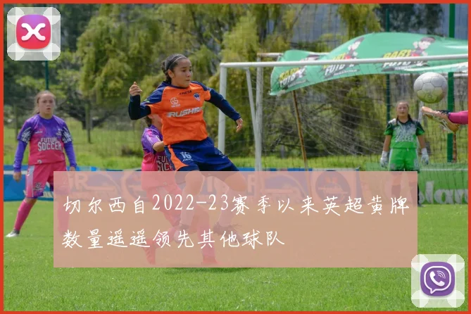 切尔西自2022-23赛季以来英超黄牌数量遥遥领先其他球队