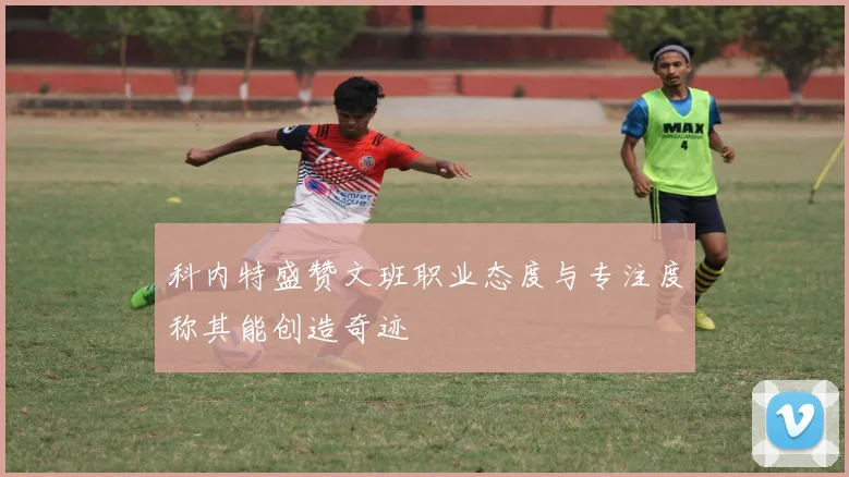 科内特盛赞文班职业态度与专注度称其能创造奇迹
