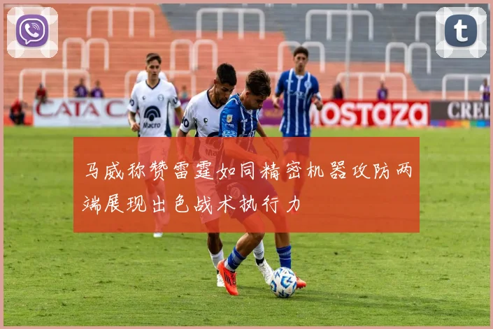 马威称赞雷霆如同精密机器攻防两端展现出色战术执行力