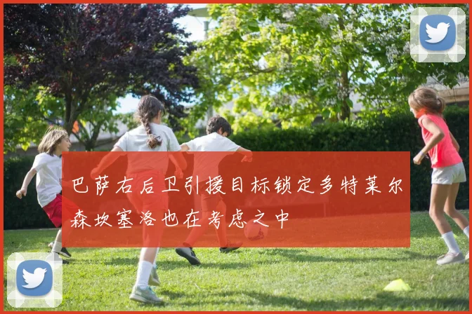 巴萨右后卫引援目标锁定多特莱尔森坎塞洛也在考虑之中